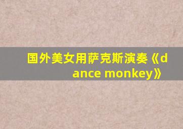 国外美女用萨克斯演奏《dance monkey》